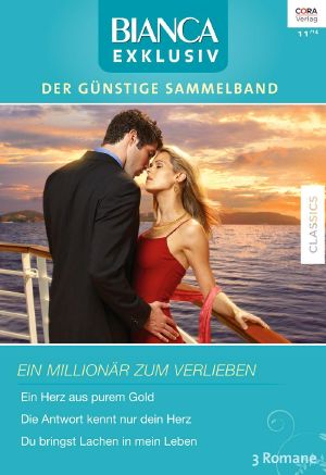 [Bianca - Exklusiv 251] • Ein Millionär zum Verlieben (Ein Herz aus purem Gold / Die Antwort kennt nur dein Herz / Du bringst Lachen in mein Herz)